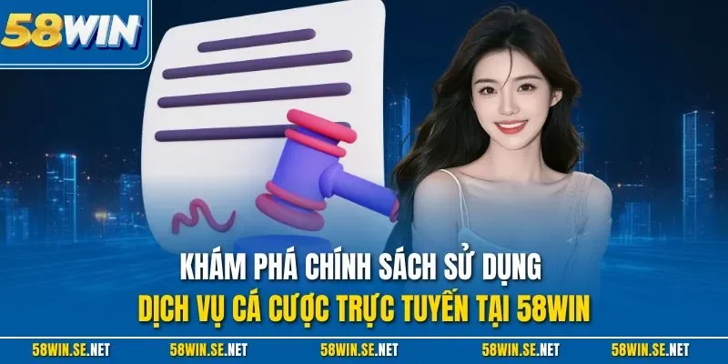 Khám phá chính sách sử dụng dịch vụ cá cược trực tuyến tại 58Win